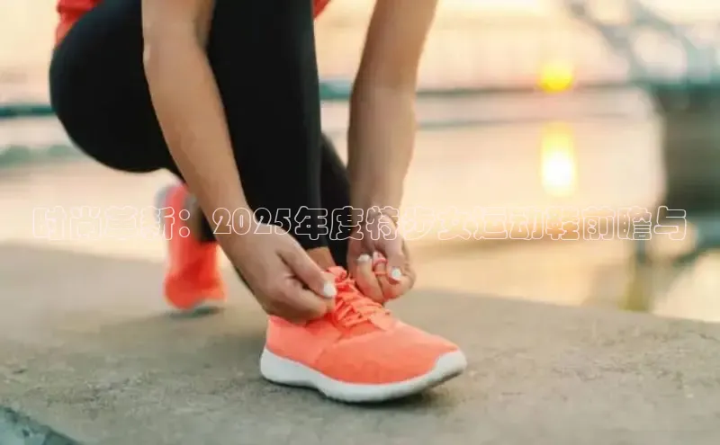 时尚革新：2025年度特步女运动鞋前瞻与